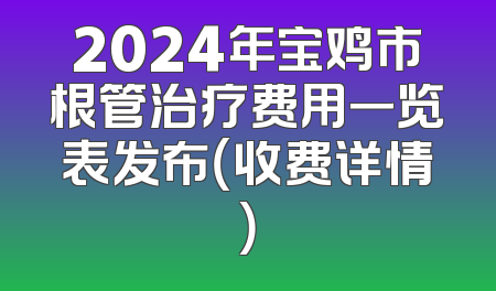 2024年宝鸡市根管治疗费用一览表发布（收费详情）