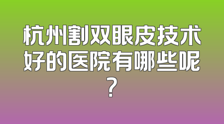 杭州割双眼皮技术好的医院有哪些呢？