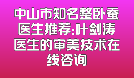 中山市知名整卧蚕医生推荐：叶剑涛医生的审美技术在线咨询