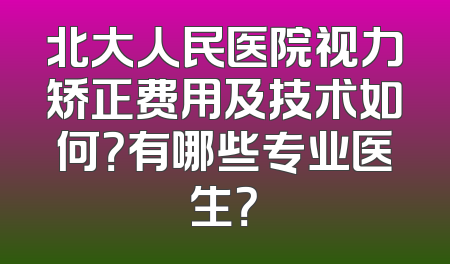 北大人民医院视力矫正费用及技术如何？有哪些专业医生？