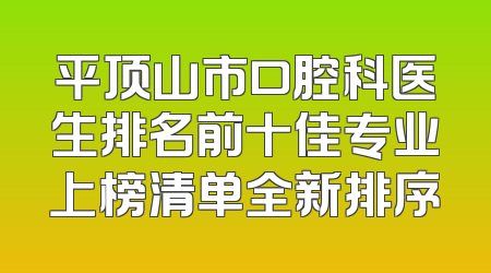 平顶山市口腔科医生排名前十佳专业上榜清单全新排序