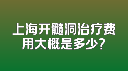 上海开髓洞治疗费用大概是多少？