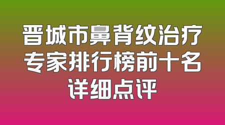 晋城市鼻背纹治疗专家排行榜前十名详细点评