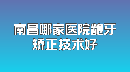 南昌哪家医院龅牙矫正技术好