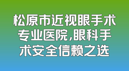 松原市近视眼手术专业医院，眼科手术安全信赖之选