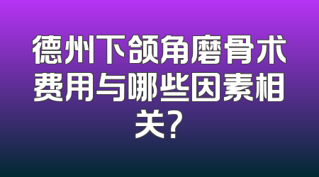 德州下颌角磨骨术费用与哪些因素相关？