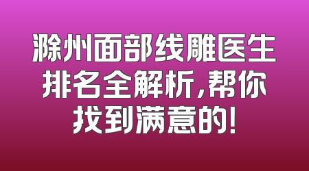 滁州面部线雕医生排名全解析，帮你找到满意的！