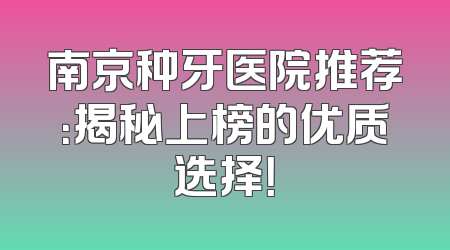 南京种牙医院推荐：揭秘上榜的优质选择！