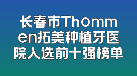 长春市Thommen拓美种植牙医院入选前十强榜单