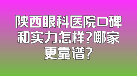 陕西眼科医院口碑和实力怎样？哪家更靠谱？