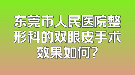 东莞市人民医院整形科的双眼皮手术效果如何？