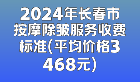 2024年长春市按摩除皱服务收费标准（平均价格3468元）