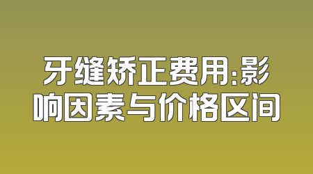 牙缝矫正费用：影响因素与价格区间