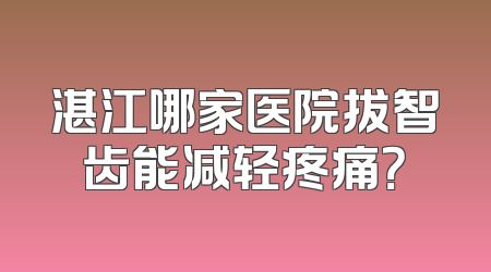 湛江哪家医院拔智齿能减轻疼痛？