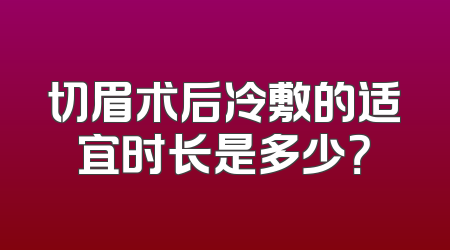 切眉术后冷敷的适宜时长是多少？