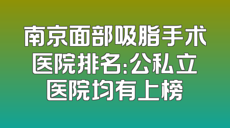 南京面部吸脂手术医院排名：公私立医院均有上榜