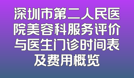 深圳市第二人民医院美容科服务评价与医生门诊时间表及费用概览