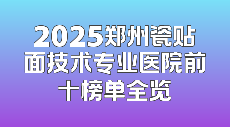 2025郑州瓷贴面技术专业医院前十榜单全览