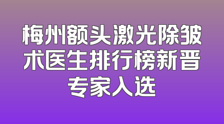 梅州额头激光除皱术医生排行榜新晋专家入选