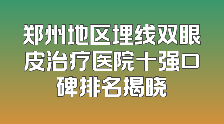 郑州地区埋线双眼皮治疗医院十强口碑排名揭晓