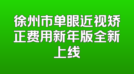 徐州市单眼近视矫正费用新年版全新上线