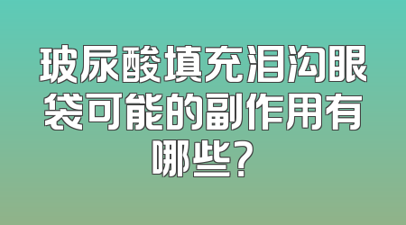 玻尿酸填充泪沟眼袋可能的副作用有哪些？