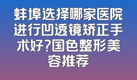 蚌埠选择哪家医院进行凹透镜矫正手术好？国色整形美容推荐