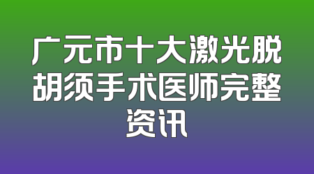 广元市十大激光脱胡须手术医师完整资讯