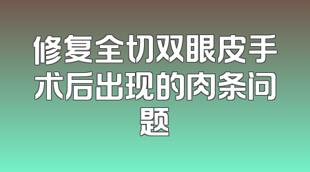 修复全切双眼皮手术后出现的肉条问题