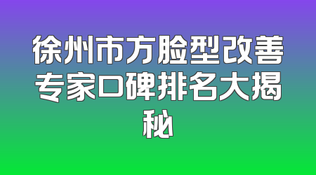 徐州市方脸型改善专家口碑排名大揭秘