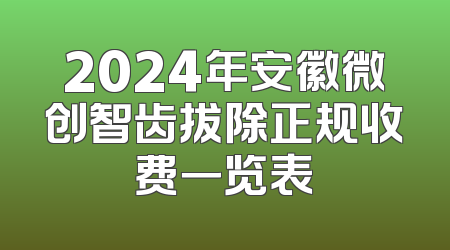 2024年安徽微创智齿拔除正规收费一览表