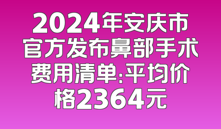 2024年安庆市官方发布鼻部手术费用清单：平均价格2364元