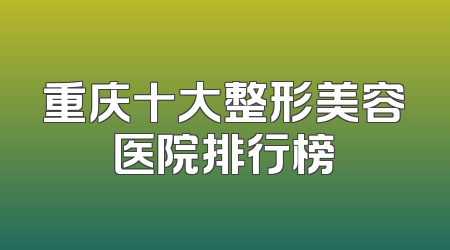 重庆十大整形美容医院排行榜