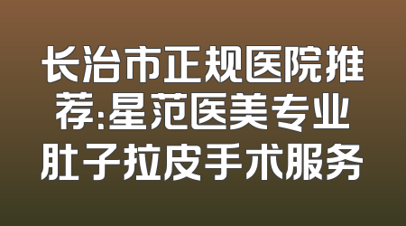 长治市正规医院推荐：星范医美专业肚子拉皮手术服务