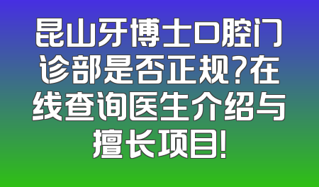 昆山牙博士口腔门诊部是否正规？在线查询医生介绍与擅长项目！