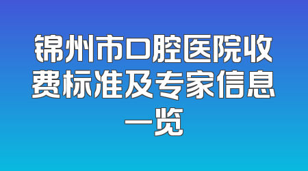 锦州市口腔医院收费标准及专家信息一览