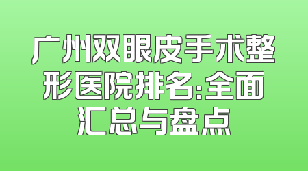广州双眼皮手术整形医院排名：全面汇总与盘点