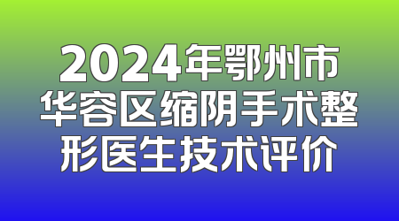 2024年鄂州市华容区缩阴手术整形医生技术评价