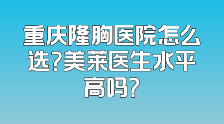 重庆隆胸医院怎么选？美莱医生水平高吗？