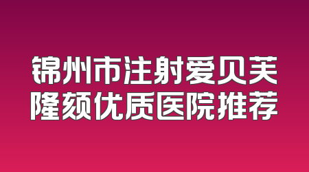 锦州市注射爱贝芙隆颏优质医院推荐