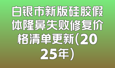 白银市新版硅胶假体隆鼻失败修复价格清单更新（2025年）