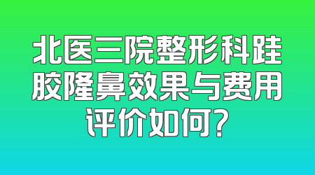 北医三院整形科跬胶隆鼻效果与费用评价如何？