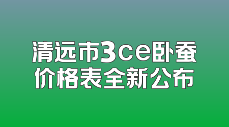 清远市3ce卧蚕价格表全新公布