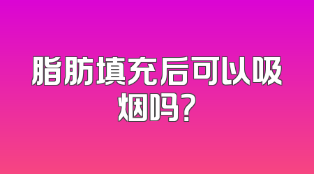 脂肪填充后可以吸烟吗？