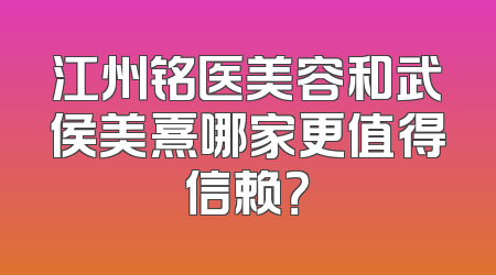 江州铭医美容和武侯美熹哪家更值得信赖？