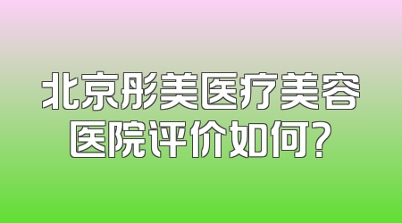 北京彤美医疗美容医院评价如何？