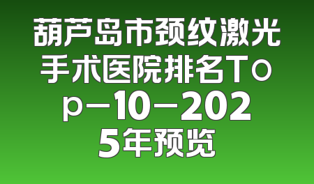 葫芦岛市颈纹激光手术医院排名Top_10_2025年预览