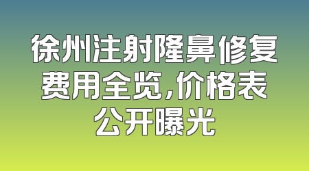 徐州注射隆鼻修复费用全览，价格表公开曝光