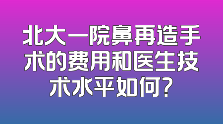 北大一院鼻再造手术的费用和医生技术水平如何？