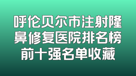呼伦贝尔市注射隆鼻修复医院排名榜前十强名单收藏